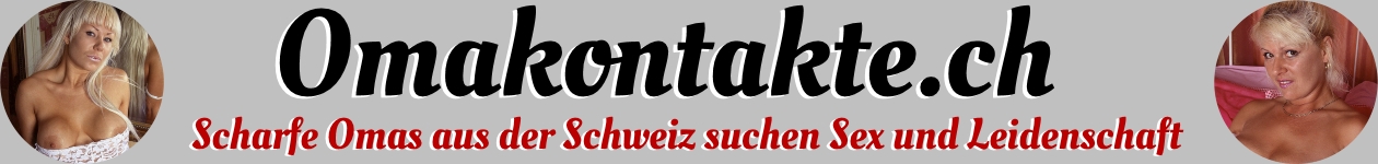 Geile Omas aus der Schweiz suchen Kontakte